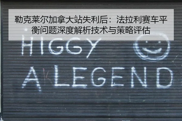 勒克莱尔加拿大站失利后：法拉利赛车平衡问题深度解析技术与策略评估