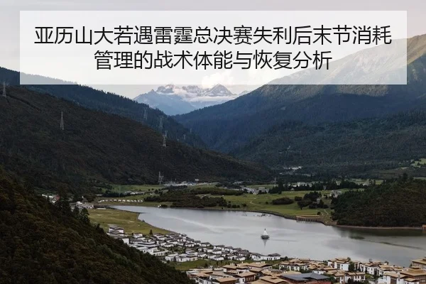 亚历山大若遇雷霆总决赛失利后末节消耗管理的战术体能与恢复分析